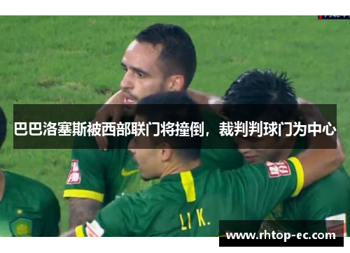 巴巴洛塞斯被西部联门将撞倒，裁判判球门为中心