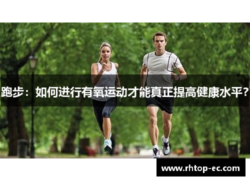 跑步：如何进行有氧运动才能真正提高健康水平？