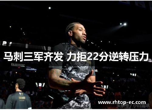 马刺三军齐发 力拒22分逆转压力