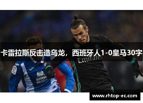 卡雷拉斯反击造乌龙,西班牙人1-0皇马30字 卡雷拉斯反击造乌龙,西班牙人1-0皇马30字