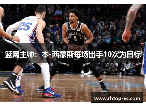 篮网主帅：本-西蒙斯每场出手10次为目标