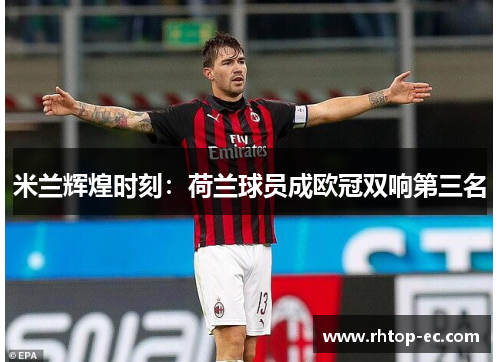 米兰辉煌时刻:荷兰球员成欧冠双响第三名 米兰辉煌时刻:荷兰球员成欧冠双响第三名