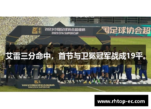 艾雷三分命中，首节与卫冕冠军战成19平。