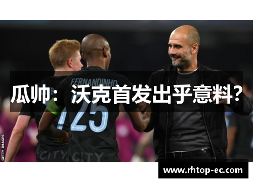 瓜帅：沃克首发出乎意料？