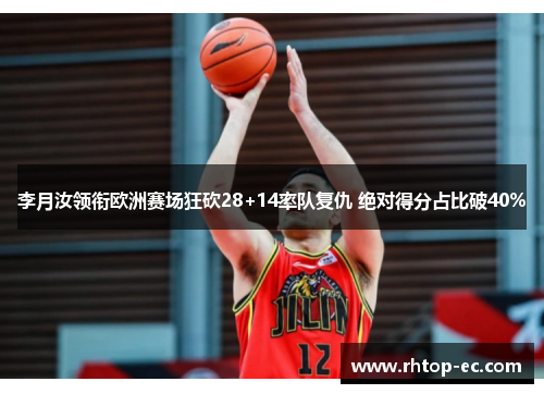 李月汝领衔欧洲赛场狂砍28+14率队复仇 绝对得分占比破40%