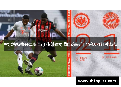 索尔洛特梅开二度 马丁传射建功 勒马尔破门 马竞6-1狂胜杰志