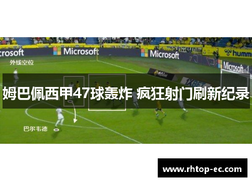 姆巴佩西甲47球轰炸 疯狂射门刷新纪录