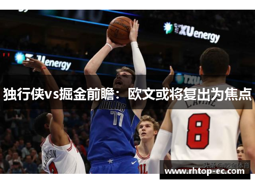 独行侠vs掘金前瞻：欧文或将复出为焦点