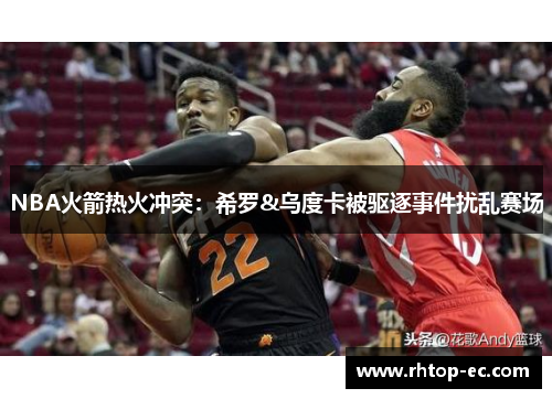 NBA火箭热火冲突：希罗&乌度卡被驱逐事件扰乱赛场