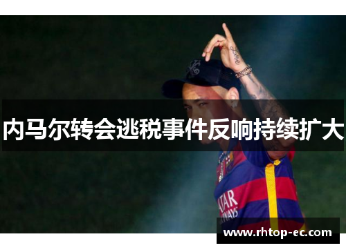 内马尔转会逃税事件反响持续扩大
